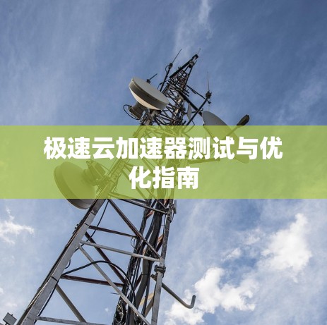 极速云加速器测试与优化指南