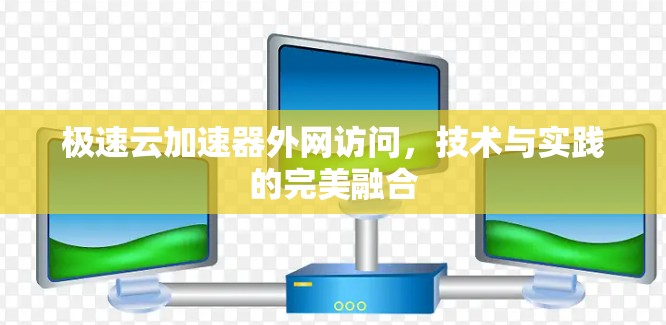 极速云加速器外网访问，技术与实践的完美融合