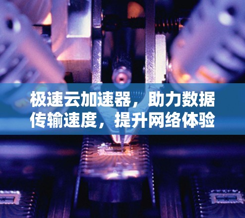 极速云加速器,助力数据传输速度,提升网络体验