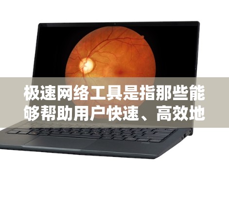 极速网络工具是指那些能够帮助用户快速、高效地进行网络操作的工具。这些工具通常用于保护用户、管理员或机构的安全，确保网络环境的稳定和安全。以下是几种常见的极速网络工具及其功能
