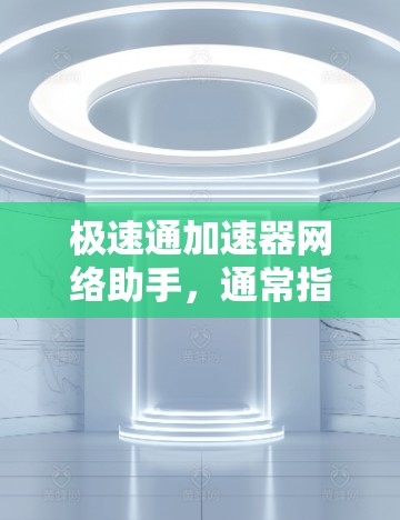极速通加速器网络助手,通常指的是一个专业的网络加速工具,帮助用户快速连接到主流网络服务,提升使用体验。以下是关于极速通加速器网络助手的详细介绍 极速通加速器网络助手,通常指的是一个专业的网络加速工具,帮助用户快速连接到主流网络服务,提升使用体验。以下是关于极速通加速器网络助手的详细介绍