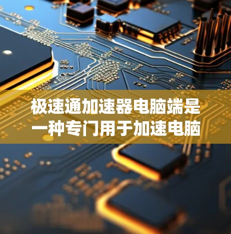 极速通加速器电脑端是一种专门用于加速电脑性能的专业软件,旨在提升dehydenation和处理速度。以下是对其的主要功能、特点、使用步骤以及推荐价值的详细分析