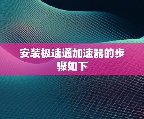 安装极速通加速器的步骤如下 安装极速通加速器的步骤如下