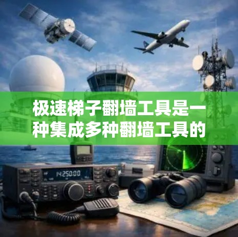 极速梯子翻墙工具是一种集成多种翻墙工具的网络翻墙解决方案,旨在帮助用户快速翻墙,解决访问国外网站的难题。以下是对该工具的详细介绍 极速梯子翻墙工具是一种集成多种翻墙工具的网络翻墙解决方案,旨在帮助用户快速翻墙,解决访问国外网站的难题。以下是对该工具的详细介绍