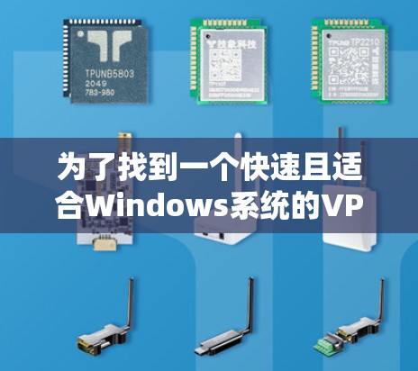 为了找到一个快速且适合Windows系统的VPN电脑版，命名为Windows加速器，我进行了以下分析和选择
