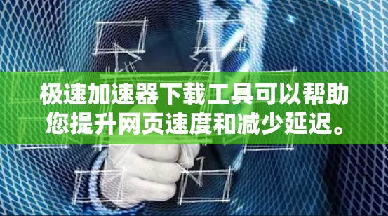极速加速器下载工具可以帮助您提升网页速度和减少延迟。以下是几个常见的极速加速器