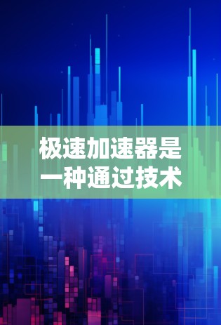 极速加速器是一种通过技术手段快速提升速度或效率的工具,可能包括以下几种类型