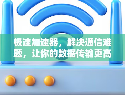 极速加速器,解决通信难题,让你的数据传输更高效!