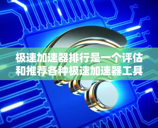 极速加速器排行是一个评估和推荐各种极速加速器工具的工具,帮助用户选择最适合自己的加速方式。以下是对极速加速器排行的一些总结和分析