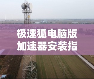 极速狐电脑版加速器安装指南