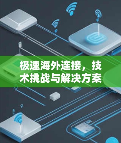极速海外连接,技术挑战与解决方案
