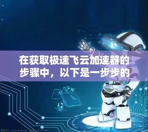 在获取极速飞云加速器的步骤中,以下是一步步的指导