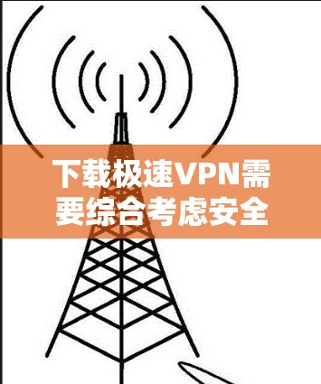 下载极速VPN需要综合考虑安全性和适用性。以下是一步步的指南