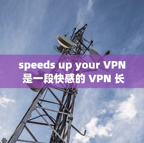 speeds up your VPN 是一段快感的 VPN 长途,从 32 个字的标题看,极速VPN下载,您可读到一段快感的 VPN 长途 speeds up your VPN 是一段快感的 VPN 长途,从 32 个字的标题看,极速VPN下载,您可读到一段快感的 VPN 长途