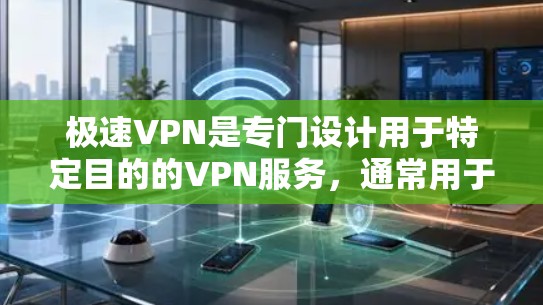 极速VPN是专门设计用于特定目的的VPN服务，通常用于访问特定国家、平台或特定服务的用户。如果你正在寻找一个更稳定、更安全的VPN选择，以下是一些推荐的工具和平台，帮助你选择适合你的VPN服务