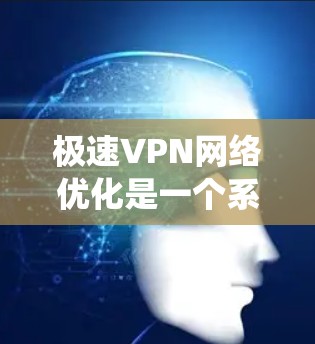 极速VPN网络优化是一个系统工程，旨在增强VPN的安全性、性能和稳定性。以下是一些常见的网络优化步骤，适用于极速VPN工具