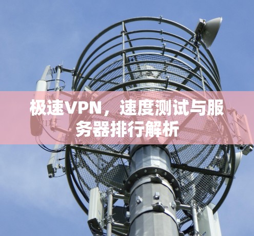 极速VPN,速度测试与服务器排行解析 极速VPN,速度测试与服务器排行解析