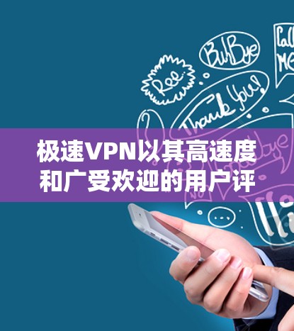 极速VPN以其高速度和广受欢迎的用户评价在VPN领域占据重要地位。以下是对极速VPN速度的测试和排名