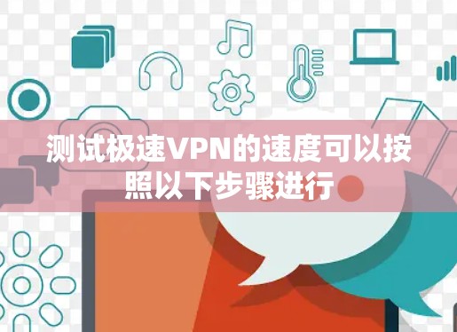 测试极速VPN的速度可以按照以下步骤进行