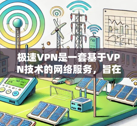 极速VPN是一套基于VPN技术的网络服务，旨在提供安全、高效且便捷的网络连接。以下是一个逐步的使用教程，帮助您熟悉极速VPN的功能和操作