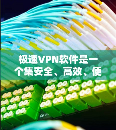 极速VPN软件是一个集安全、高效、便捷于一体的网络连接工具，主要功能包括VPN连接、多设备同步、安全审计、自定义配置等。以下是通过深度分析和综合考虑后得出的结论