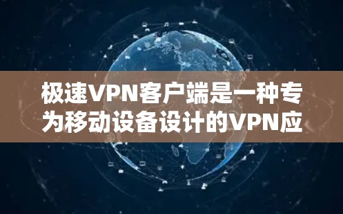 极速VPN客户端是一种专为移动设备设计的VPN应用，旨在提供高效、安全的网络连接体验。以下是该类型的客户端的主要特点和功能
