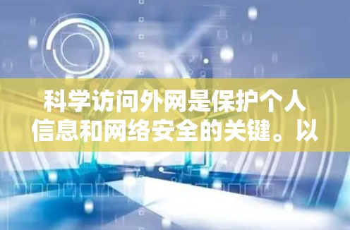 科学访问外网是保护个人信息和网络安全的关键。以下是一步步的指南，帮助你实现科学访问