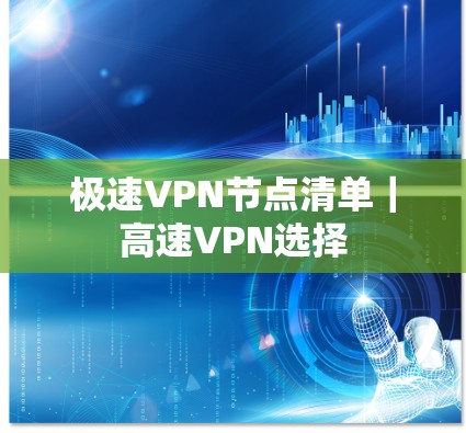 极速VPN节点清单｜高速VPN选择
