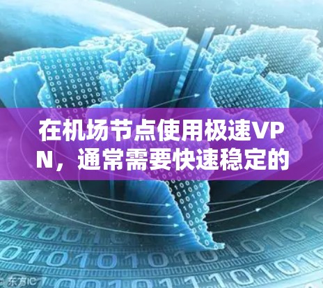 在机场节点使用极速VPN，通常需要快速稳定的连接，以满足紧急或长时间访问的需求。以下是一些适合在机场使用的极速VPN推荐，这些软件支持机场节点的快速连接，同时提供高安全性和低延迟