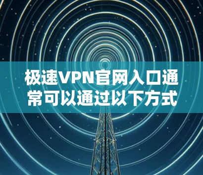 极速VPN官网入口通常可以通过以下方式访问