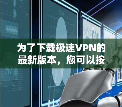 为了下载极速VPN的最新版本，您可以按照以下步骤操作