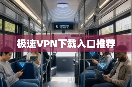 极速VPN下载入口推荐 极速VPN下载入口推荐