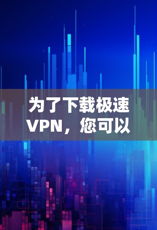 为了下载极速VPN，您可以按照以下步骤进行