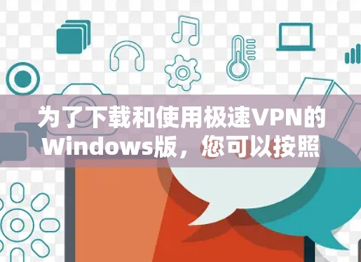 为了下载和使用极速VPN的Windows版，您可以按照以下步骤操作