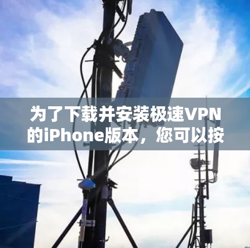 为了下载并安装极速VPN的iPhone版本，您可以按照以下步骤操作