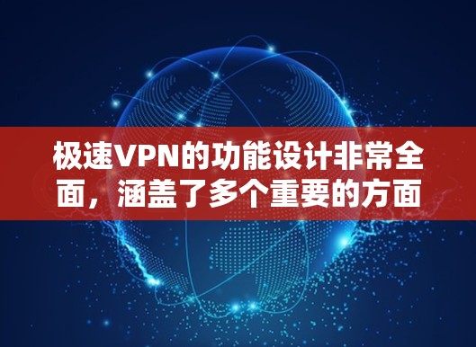 极速VPN的功能设计非常全面，涵盖了多个重要的方面，旨在为用户提供安全、便捷、高效的在线娱乐和信息分享功能。以下是对极速VPN功能的分析