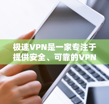 极速VPN是一家专注于提供安全、可靠的VPN服务的公司,如果你需要在安全和速度之间做出选择,极速VPN可能是你的最佳选择。以下是对极速VPN服务的详细介绍