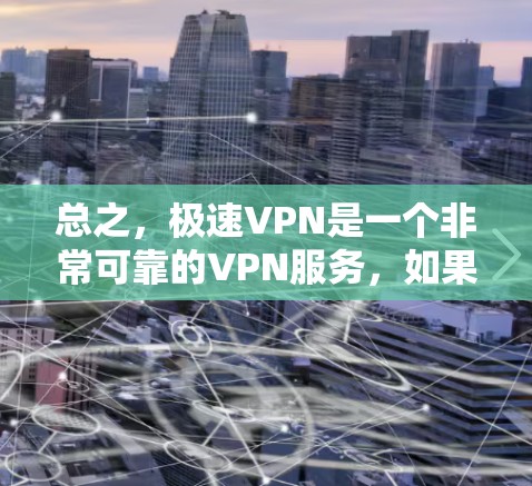 总之，极速VPN是一个非常可靠的VPN服务，如果您需要高效、安全的VPN解决方案，极速VPN可能是一个非常值得推荐的选择