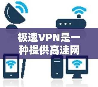 极速VPN是一种提供高速网络连接的软件解决方案,旨在保护用户的数据安全并提升用户体验。以下是关于极速VPN的一些关键点
