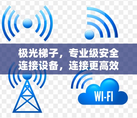 极光梯子,专业级安全连接设备,连接更高效,保护更安全 极光梯子,专业级安全连接设备,连接更高效,保护更安全