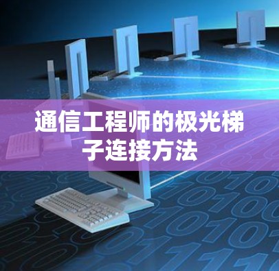 通信工程师的极光梯子连接方法 通信工程师的极光梯子连接方法