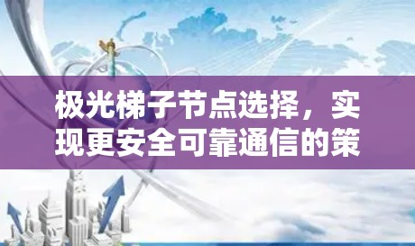 极光梯子节点选择,实现更安全可靠通信的策略