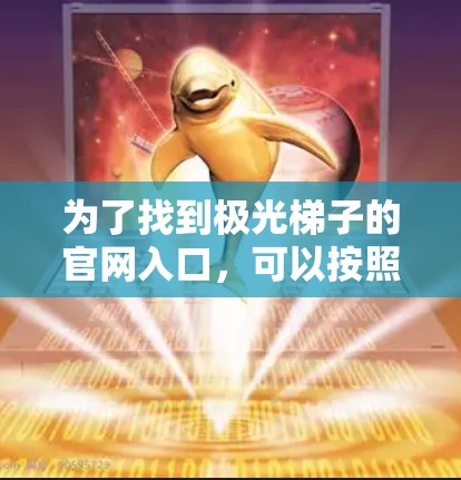 为了找到极光梯子的官网入口,可以按照以下步骤进行操作