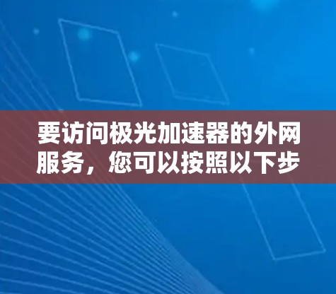 要访问极光加速器的外网服务,您可以按照以下步骤操作