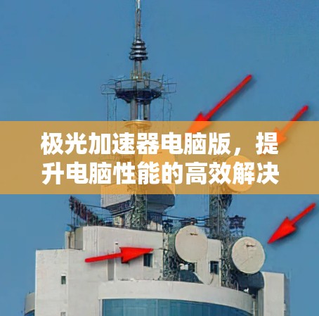 极光加速器电脑版,提升电脑性能的高效解决方案 极光加速器电脑版,提升电脑性能的高效解决方案