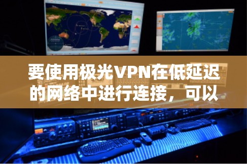 要使用极光VPN在低延迟的网络中进行连接，可以按照以下步骤进行