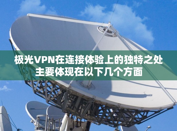 极光VPN在连接体验上的独特之处主要体现在以下几个方面