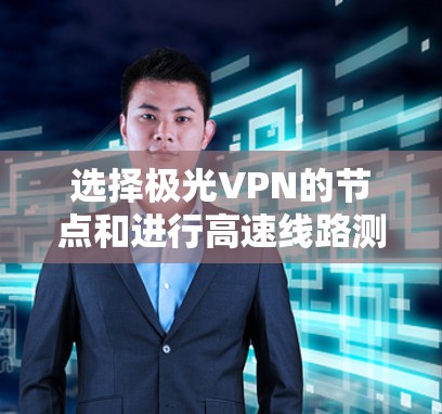 选择极光VPN的节点和进行高速线路测试是确保VPN安全性和性能的重要步骤。以下是一些关键点和建议