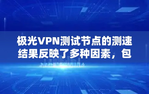 极光VPN测试节点的测速结果反映了多种因素,包括服务器连接方式、CDN 使用、同时登录用户数量、服务器间的数据流量等。以下是对这些结果的分析和可能的问题