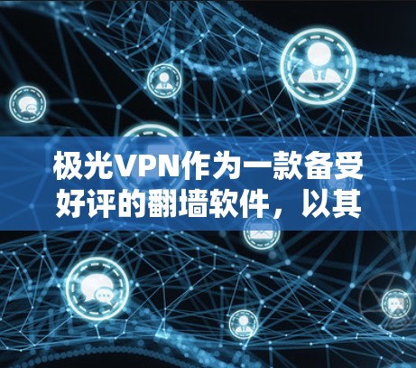 极光VPN作为一款备受好评的翻墙软件，以其高效、安全和用户友好的特点赢得了用户的广泛推荐。以下是对极光VPN的详细总结